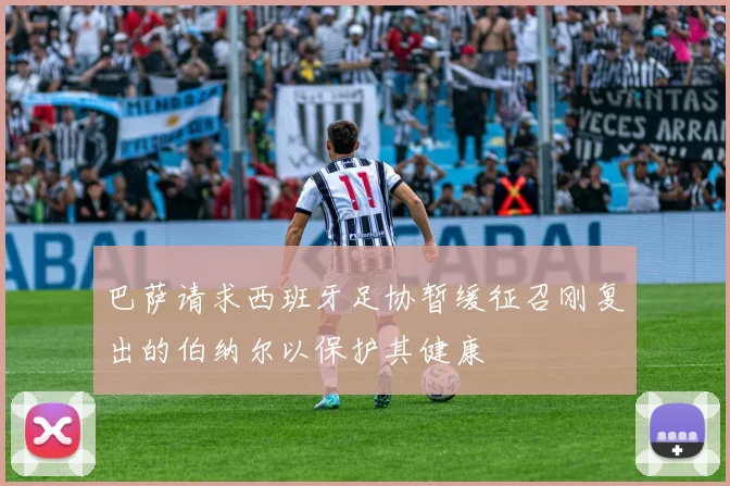 巴萨请求西班牙足协暂缓征召刚复出的伯纳尔以保护其健康