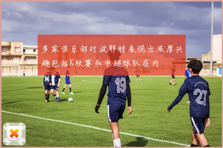 多家俱乐部对波耶特表现出浓厚兴趣包括K联赛和中超球队在内