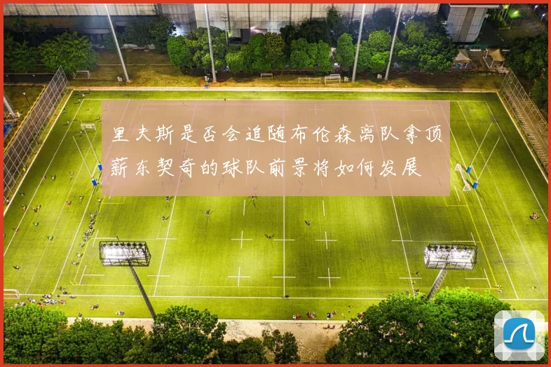 里夫斯是否会追随布伦森离队拿顶薪东契奇的球队前景将如何发展