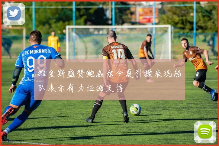 维金斯盛赞鲍威尔今夏引援表现船队表示有力证据支持