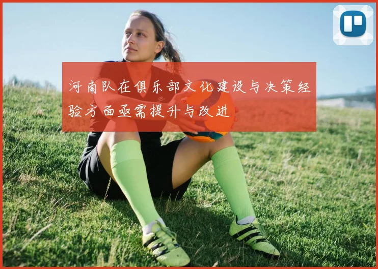河南队在俱乐部文化建设与决策经验方面亟需提升与改进