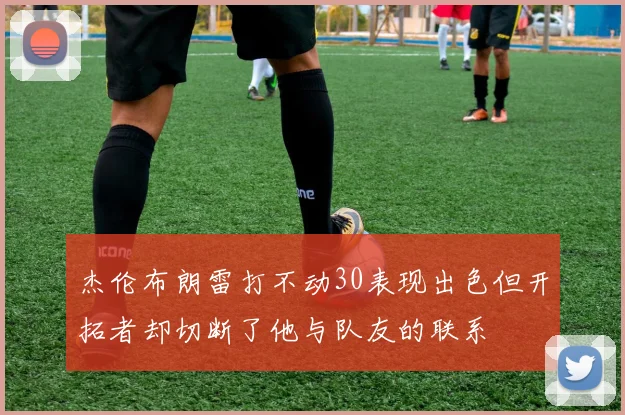 杰伦布朗雷打不动30表现出色但开拓者却切断了他与队友的联系