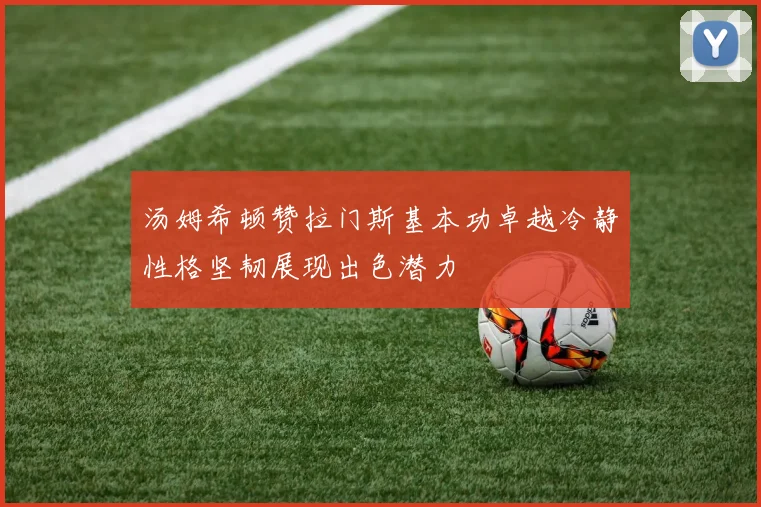 汤姆希顿赞拉门斯基本功卓越冷静性格坚韧展现出色潜力