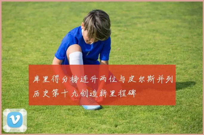库里得分榜连升两位与皮尔斯并列历史第十九创造新里程碑