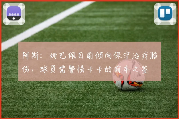 阿斯：姆巴佩目前倾向保守治疗膝伤，球员需警惕卡卡的前车之鉴