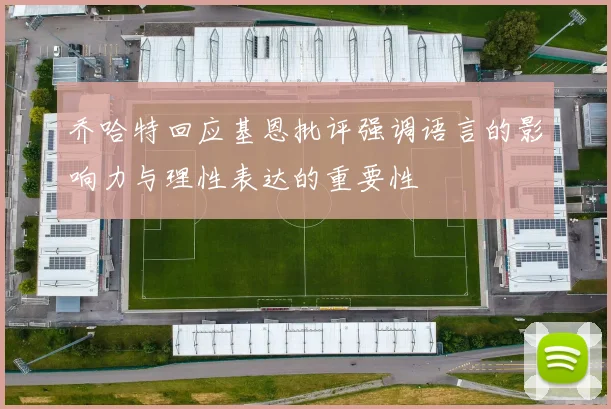 乔哈特回应基恩批评强调语言的影响力与理性表达的重要性