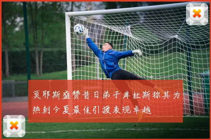 莫耶斯盛赞昔日弟子库杜斯称其为热刺今夏最佳引援表现卓越